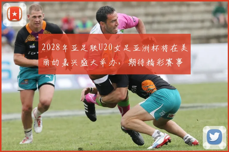 2028年亚足联U20女足亚洲杯将在美丽的嘉兴盛大举办，期待精彩赛事来临