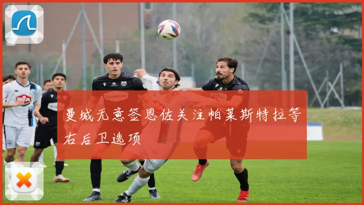 曼城无意签恩佐关注帕莱斯特拉等右后卫选项