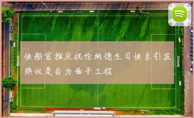 快船官推庆祝伦纳德生日快乐引发热议是否为面子工程