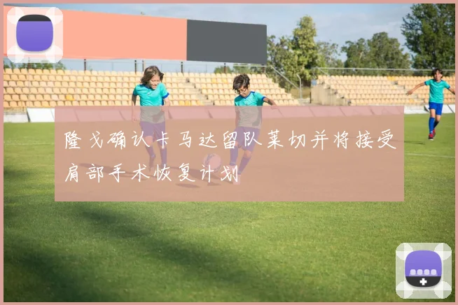 隆戈确认卡马达留队莱切并将接受肩部手术恢复计划