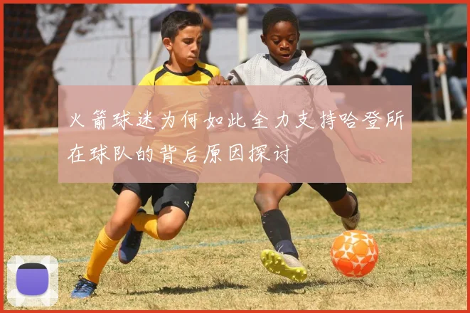 火箭球迷为何如此全力支持哈登所在球队的背后原因探讨