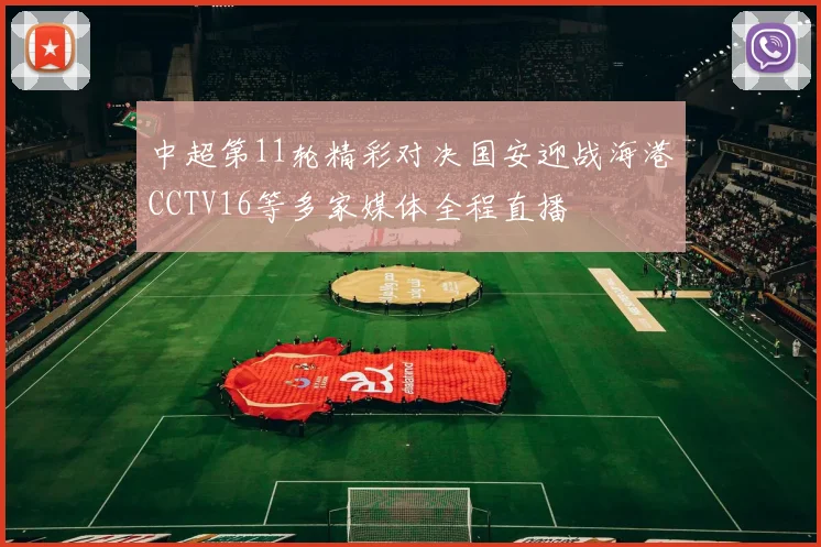 中超第11轮精彩对决国安迎战海港CCTV16等多家媒体全程直播