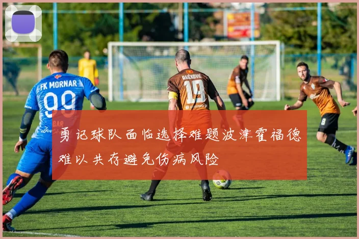 勇记球队面临选择难题波津霍福德难以共存避免伤病风险