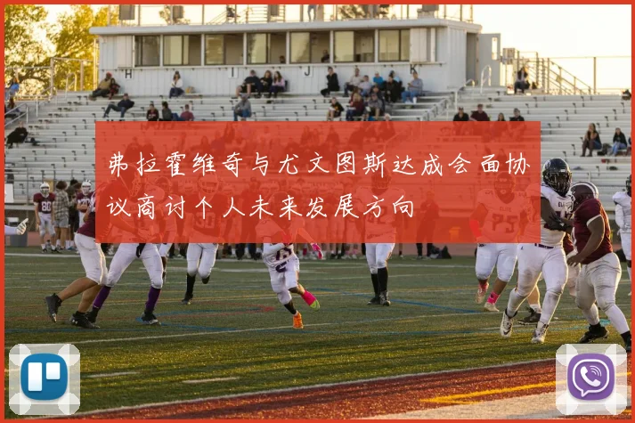弗拉霍维奇与尤文图斯达成会面协议商讨个人未来发展方向