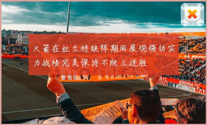 火箭在杜兰特缺阵期间展现强劲实力战绩完美保持不败三连胜