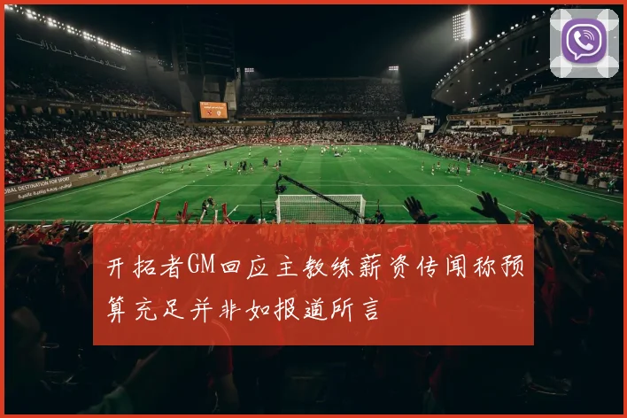 开拓者GM回应主教练薪资传闻称预算充足并非如报道所言