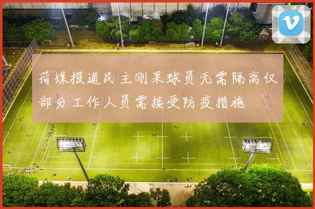 荷媒报道民主刚果球员无需隔离仅部分工作人员需接受防疫措施